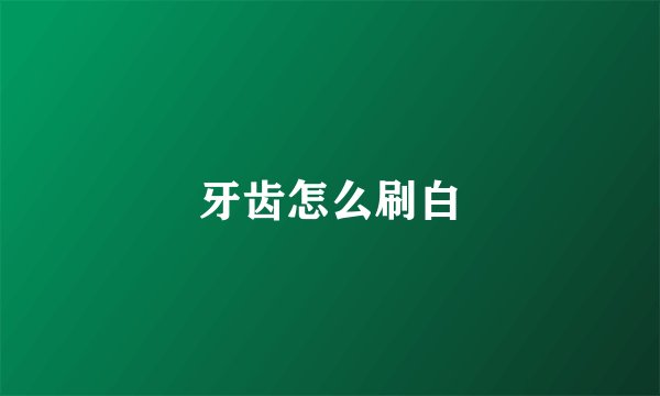 牙齿怎么刷白