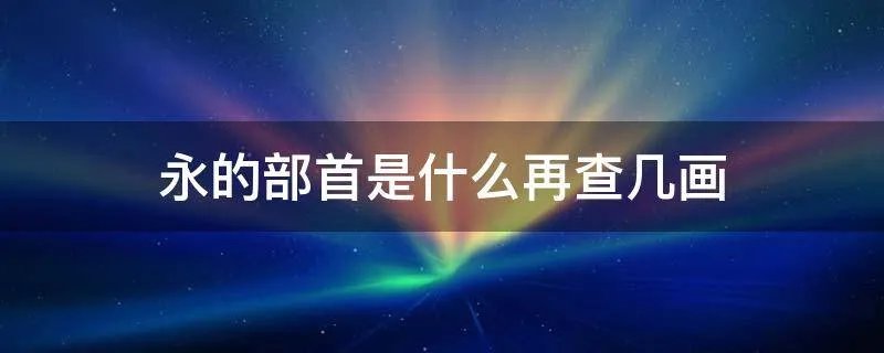 永的部首是什么再查几画