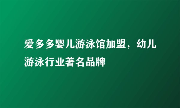 爱多多婴儿游泳馆加盟，幼儿游泳行业著名品牌