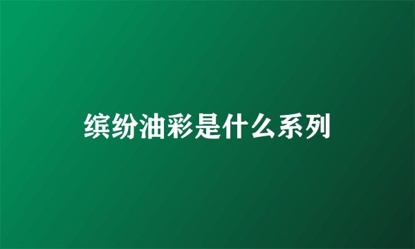 缤纷油彩是什么系列