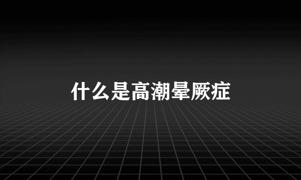什么是高潮晕厥症