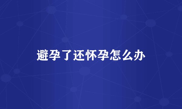 避孕了还怀孕怎么办