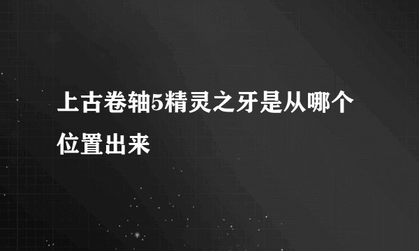 上古卷轴5精灵之牙是从哪个位置出来