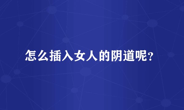 怎么插入女人的阴道呢?