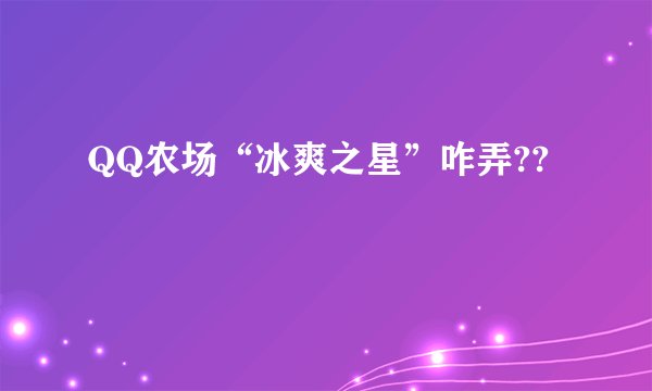 QQ农场“冰爽之星”咋弄??