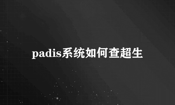 padis系统如何查超生