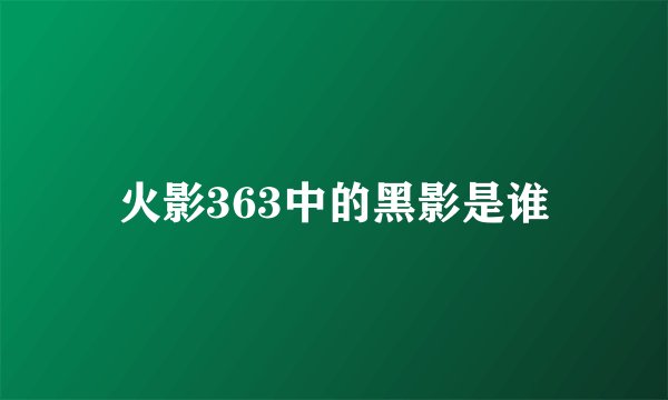 火影363中的黑影是谁