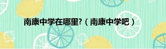 南康中学在哪里?（南康中学吧）