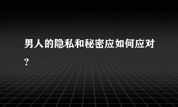 男人的隐私和秘密应如何应对?