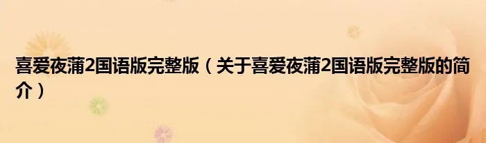 喜爱夜蒲2国语版完整版(关于喜爱夜蒲2国语版完整版的简介)