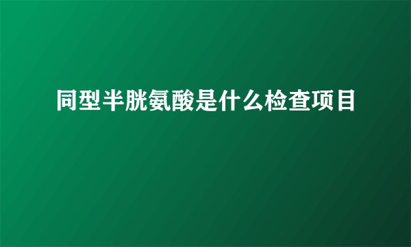 同型半胱氨酸是什么检查项目