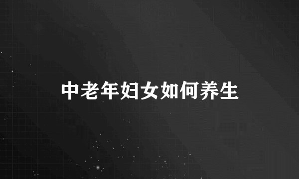 中老年妇女如何养生