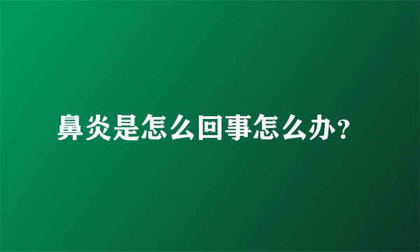 鼻炎是怎么回事怎么办？