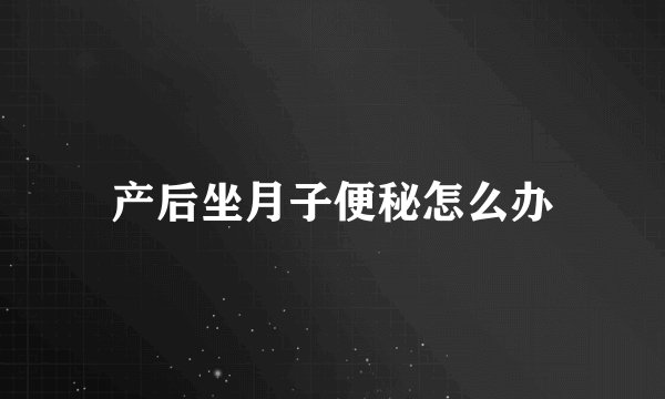 产后坐月子便秘怎么办