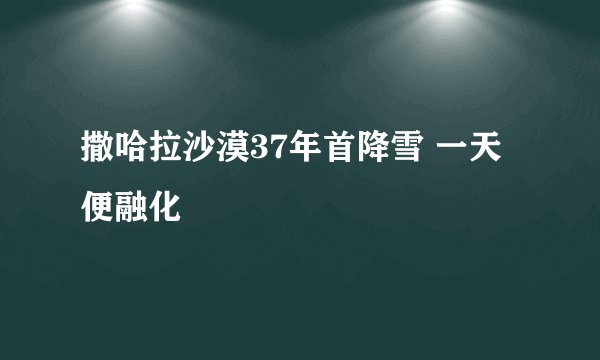 撒哈拉沙漠37年首降雪 一天便融化