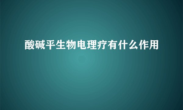 酸碱平生物电理疗有什么作用