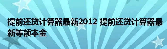 提前还贷计算器最新2012 提前还贷计算器最新等额本金