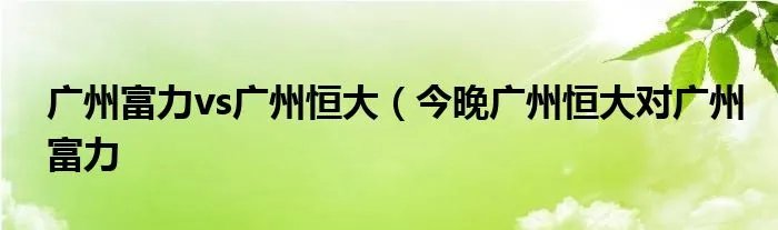 广州富力vs广州恒大（今晚广州恒大对广州富力