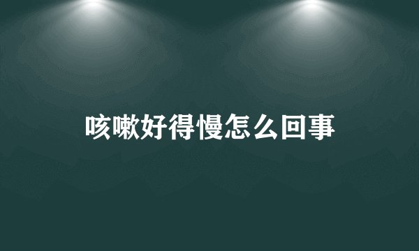 咳嗽好得慢怎么回事