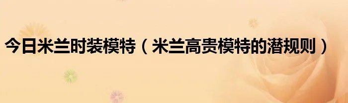 今日米兰时装模特（米兰高贵模特的潜规则）