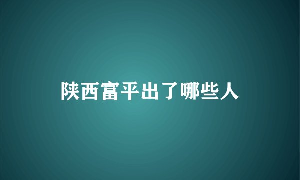 陕西富平出了哪些人