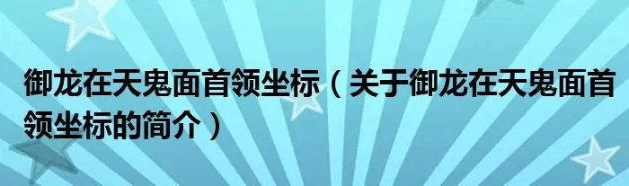 御龙在天鬼面首领坐标（关于御龙在天鬼面首领坐标的简介）