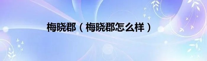 梅晓郡（梅晓郡怎么样）