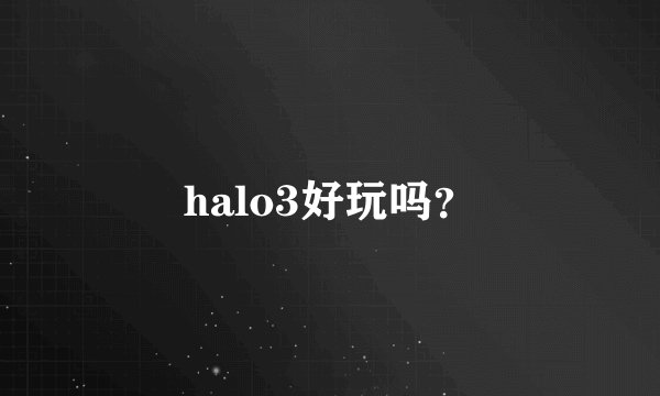 halo3好玩吗？
