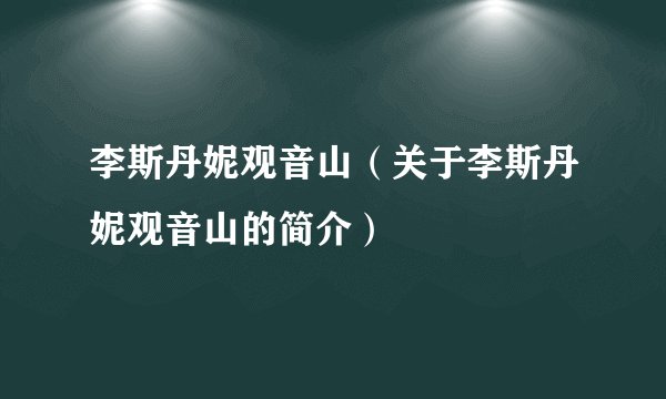 李斯丹妮观音山（关于李斯丹妮观音山的简介）