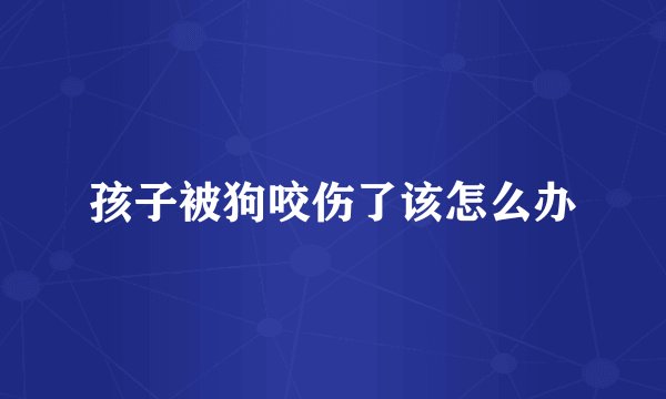 孩子被狗咬伤了该怎么办