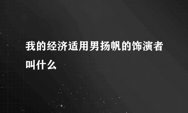 我的经济适用男扬帆的饰演者叫什么
