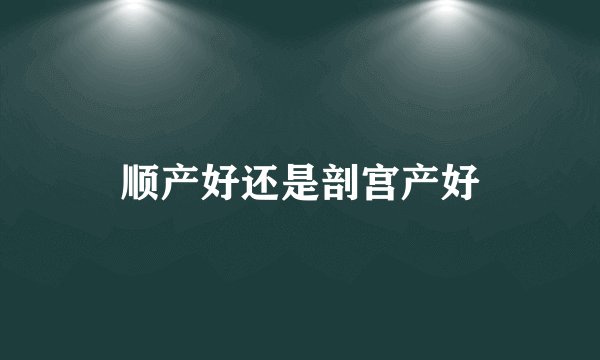 顺产好还是剖宫产好