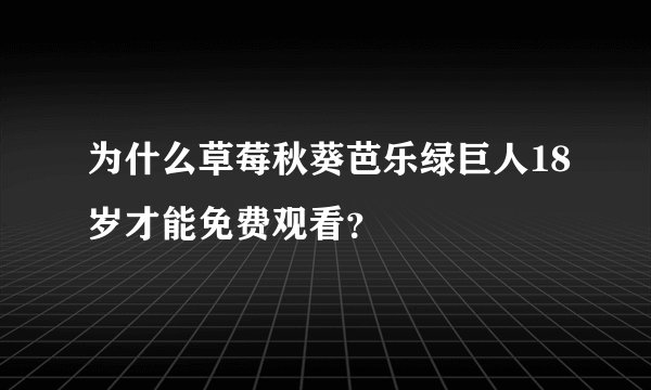 为什么草莓秋葵芭乐绿巨人18岁才能免费观看？