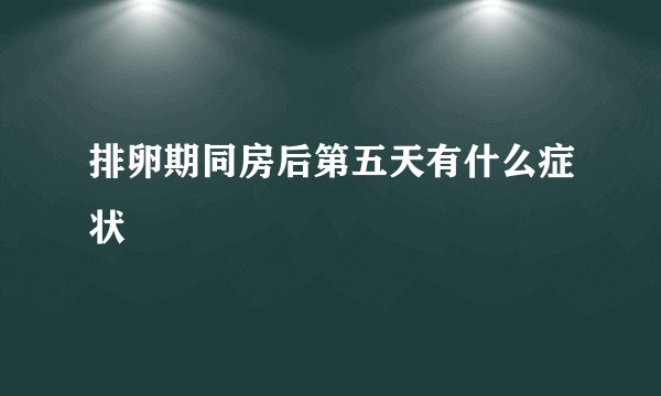排卵期同房后第五天有什么症状