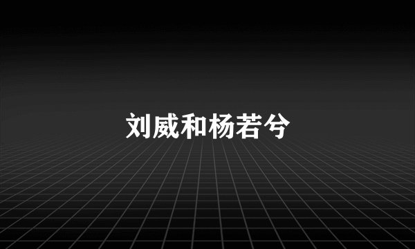 刘威和杨若兮