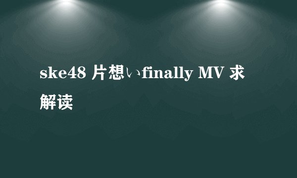 ske48 片想いfinally MV 求解读