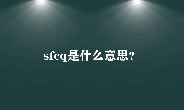 sfcq是什么意思？