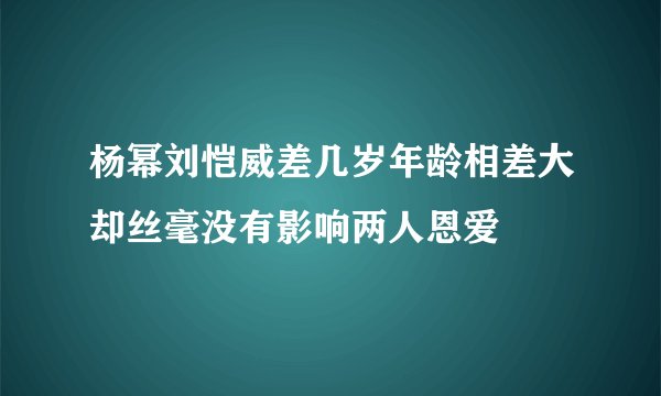 杨幂刘恺威差几岁年龄相差大却丝毫没有影响两人恩爱