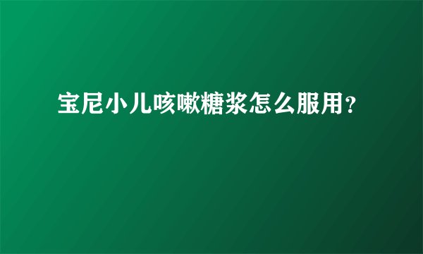 宝尼小儿咳嗽糖浆怎么服用？