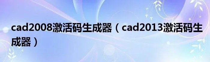 cad2008激活码生成器（cad2013激活码生成器）