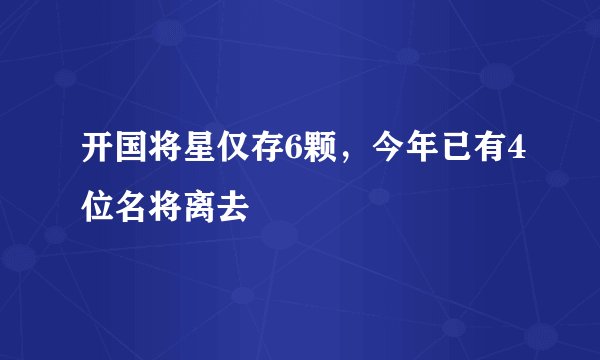 开国将星仅存6颗，今年已有4位名将离去