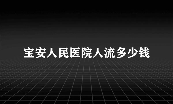 宝安人民医院人流多少钱