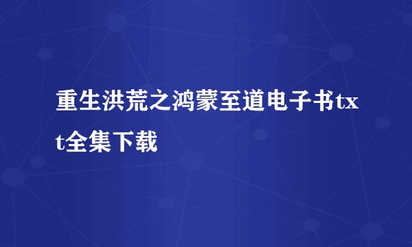 重生洪荒之鸿蒙至道电子书txt全集下载