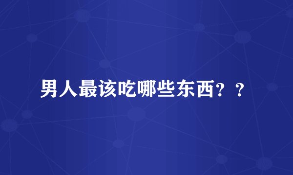 男人最该吃哪些东西？？