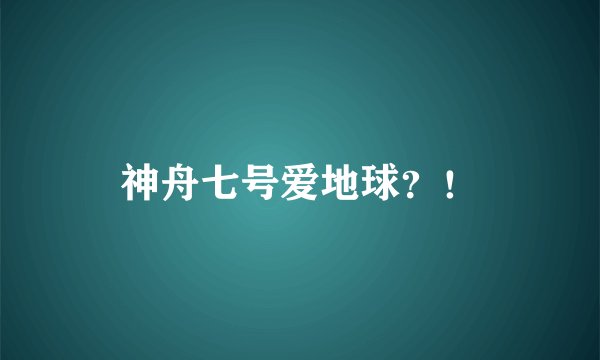 神舟七号爱地球？！