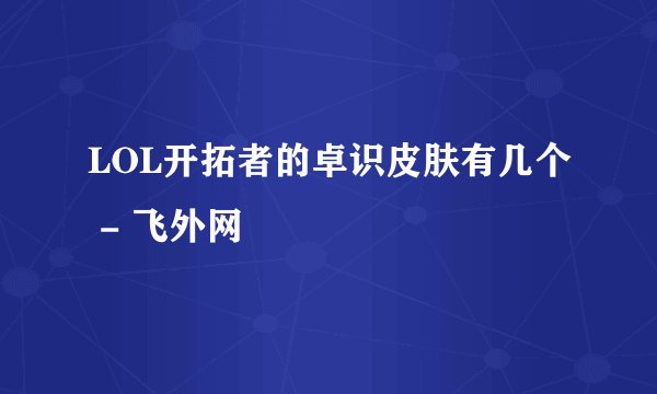 LOL开拓者的卓识皮肤有几个 - 飞外网