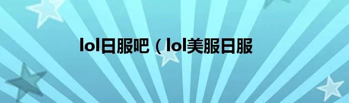 lol日服吧（lol美服日服