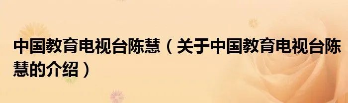 中国教育电视台陈慧（关于中国教育电视台陈慧的介绍）