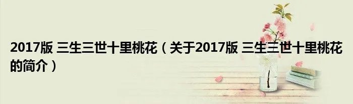 2017版 三生三世十里桃花（关于2017版 三生三世十里桃花的简介）
