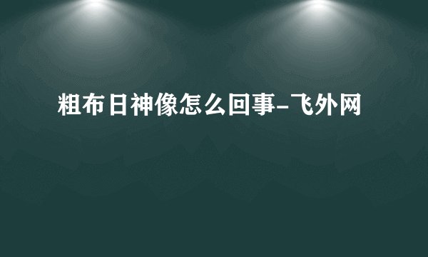粗布日神像怎么回事-飞外网